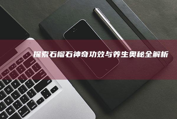 探索石榴石：神奇功效与养生奥秘全解析