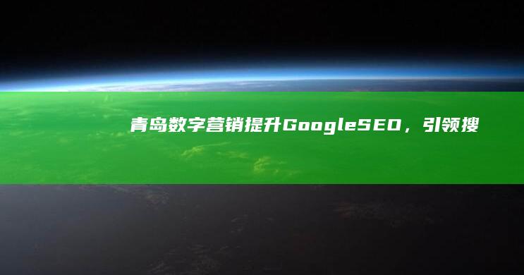 青岛数字营销：提升Google SEO，引领搜索引擎优化新篇章