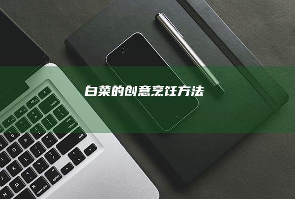 白菜的创意烹饪方法